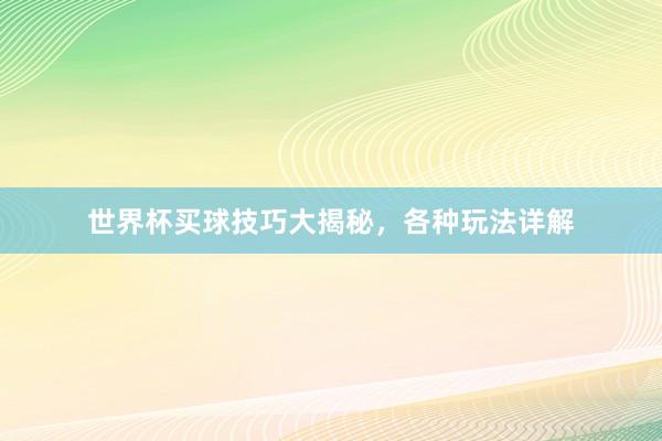 世界杯买球技巧大揭秘，各种玩法详解