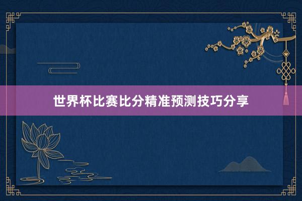 世界杯比赛比分精准预测技巧分享