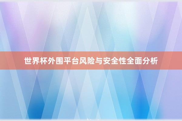 世界杯外围平台风险与安全性全面分析