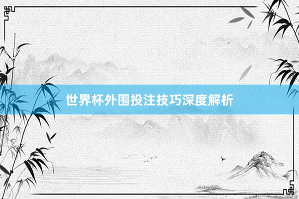 世界杯外围投注技巧深度解析