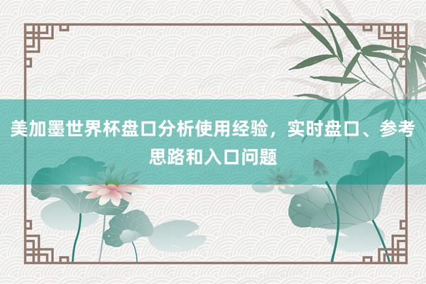 美加墨世界杯盘口分析使用经验，实时盘口、参考思路和入口问题