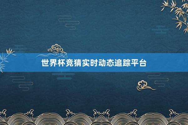 世界杯竞猜实时动态追踪平台